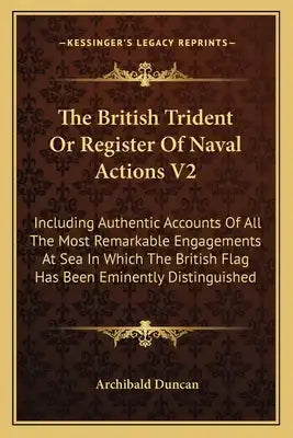 The British Trident or Register of Naval Actions V2: Including Authentic Accounts of All the Most Remarkable Engagements at Sea in Which the British F