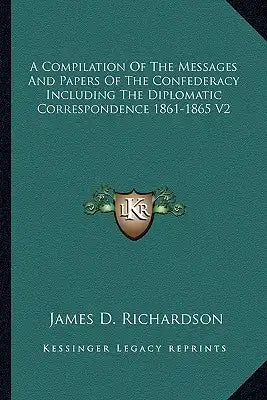 A Compilation of the Messages and Papers of the Confederacy Including the Diplomatic Correspondence 1861-1865 V2