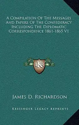 A Compilation of the Messages and Papers of the Confederacy Including the Diplomatic Correspondence 1861-1865 V1