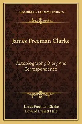 James Freeman Clarke: Autobiography, Diary and Correspondence