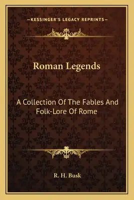 Roman Legends: A Collection of the Fables and Folk-Lore of Rome