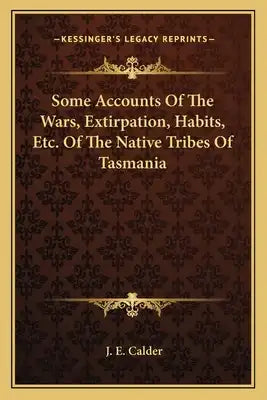 Some Accounts of the Wars, Extirpation, Habits, Etc. of the Native Tribes of Tasmania