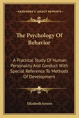 The Psychology of Behavior: A Practical Study of Human Personality and Conduct with Special Reference to Methods of Development