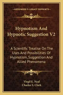 Hypnotism and Hypnotic Suggestion V2: A Scientific Treatise on the Uses and Possibilities of Hypnotism, Suggestion and Allied Phenomena