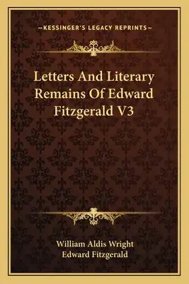 Letters and Literary Remains of Edward Fitzgerald V3