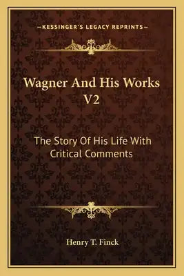 Wagner and His Works V2: The Story of His Life with Critical Comments