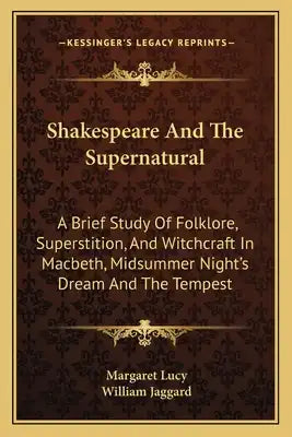 Shakespeare and the Supernatural: A Brief Study of Folklore, Superstition, and Witchcraft in Macbeth, Midsummer Night's Dream and the Tempest