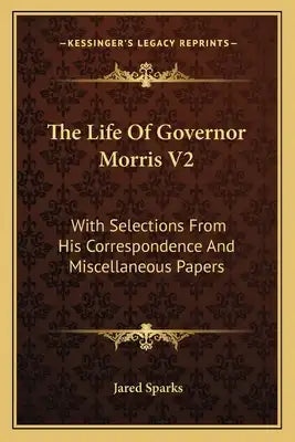 The Life Of Governor Morris V2: With Selections From His Correspondence And Miscellaneous Papers