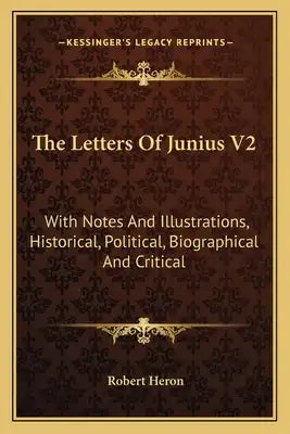 The Letters Of Junius V2: With Notes And Illustrations, Historical, Political, Biographical And Critical