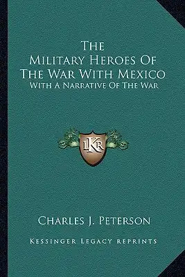 The Military Heroes of the War with Mexico: With a Narrative of the War