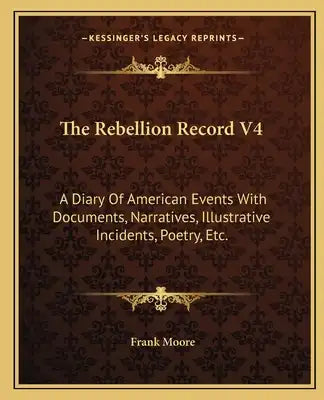 The Rebellion Record V4: A Diary of American Events with Documents, Narratives, Illustrative Incidents, Poetry, Etc.