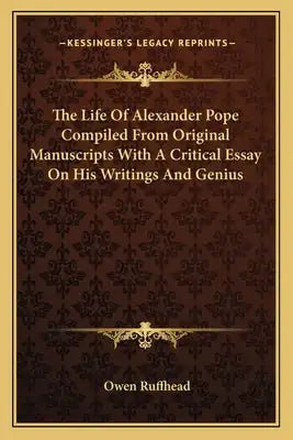 The Life of Alexander Pope Compiled from Original Manuscripts with a Critical Essay on His Writings and Genius