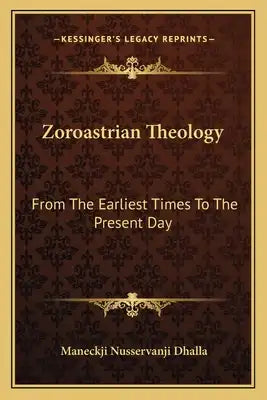 Zoroastrian Theology: From the Earliest Times to the Present Day