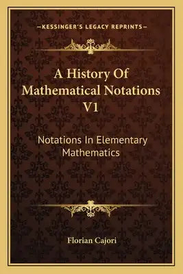 A History of Mathematical Notations V1: Notations in Elementary Mathematics