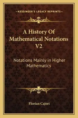 A History Of Mathematical Notations V2: Notations Mainly in Higher Mathematics