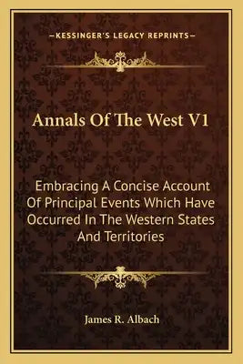 Annals of the West V1: Embracing a Concise Account of Principal Events Which Have Occurred in the Western States and Territories