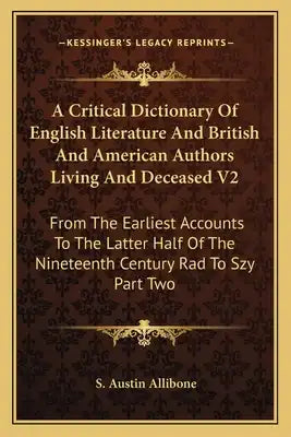 A Critical Dictionary of English Literature and British and American Authors Living and Deceased V2: From the Earliest Accounts to the Latter Half of