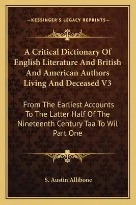 A Critical Dictionary of English Literature and British and American Authors Living and Deceased V3: From the Earliest Accounts to the Latter Half of