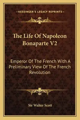 The Life of Napoleon Bonaparte V2: Emperor of the French with a Preliminary View of the French Revolution