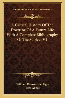 A Critical History of the Doctrine of a Future Life with a Complete Bibliography of the Subject V1