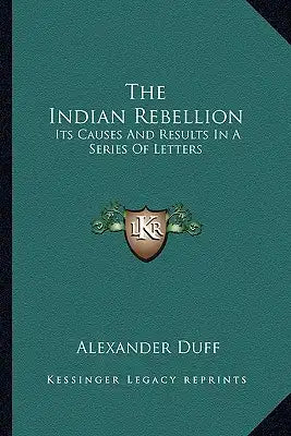 The Indian Rebellion: Its Causes and Results in a Series of Letters