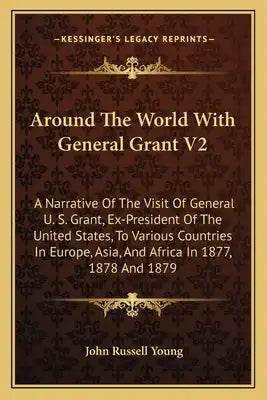 Around the World with General Grant V2: A Narrative of the Visit of General U. S. Grant, Ex-President of the United States, to Various Countries in Eu