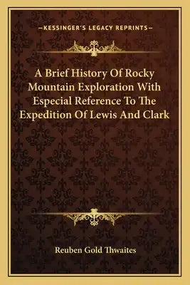 A Brief History Of Rocky Mountain Exploration With Especial Reference To The Expedition Of Lewis And Clark