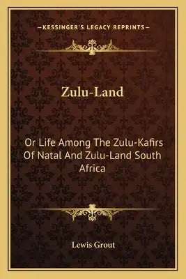 Zulu-Land: Or Life Among the Zulu-Kafirs of Natal and Zulu-Land South Africa