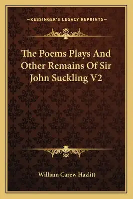 The Poems Plays and Other Remains of Sir John Suckling V2