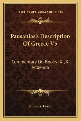 Pausanias's Description of Greece V5: Commentary on Books IX., X., Addenda