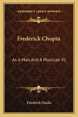 Frederick Chopin: As a Man and a Musician V1