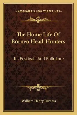 The Home Life of Borneo Head-Hunters: Its Festivals and Folk-Lore