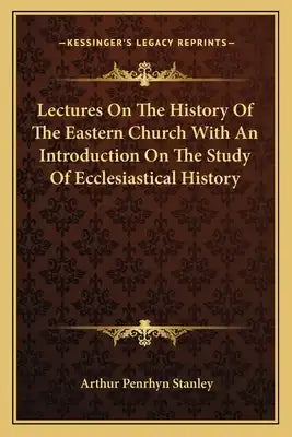 Lectures On The History Of The Eastern Church With An Introduction On The Study Of Ecclesiastical History