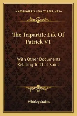 The Tripartite Life of Patrick V1: With Other Documents Relating to That Saint