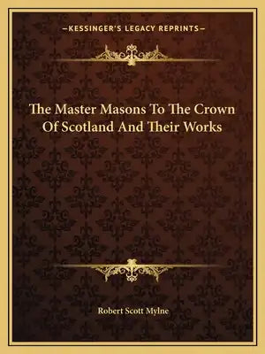 The Master Masons to the Crown of Scotland and Their Works