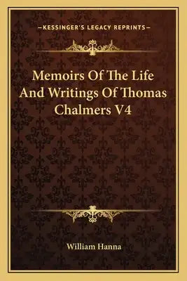 Memoirs of the Life and Writings of Thomas Chalmers V4