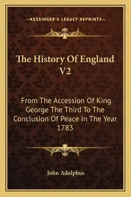 The History Of England V2: From The Accession Of King George The Third To The Conclusion Of Peace In The Year 1783