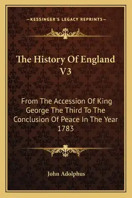 The History Of England V3: From The Accession Of King George The Third To The Conclusion Of Peace In The Year 1783