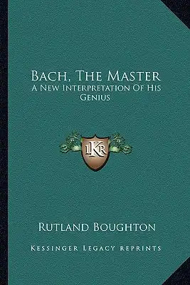 Bach, the Master: A New Interpretation of His Genius