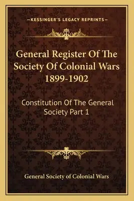 General Register Of The Society Of Colonial Wars 1899-1902: Constitution Of The General Society Part 1