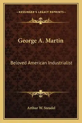 George A. Martin: Beloved American Industrialist