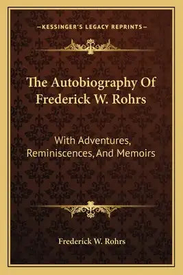 The Autobiography of Frederick W. Rohrs: With Adventures, Reminiscences, and Memoirs