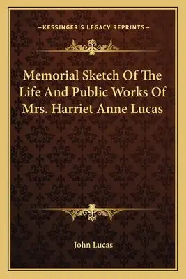 Memorial Sketch of the Life and Public Works of Mrs. Harriet Anne Lucas