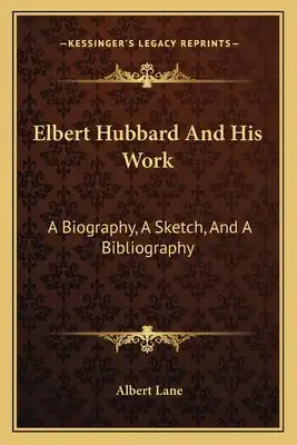 Elbert Hubbard and His Work: A Biography, a Sketch, and a Bibliography