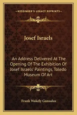 Josef Israels: An Address Delivered at the Opening of the Exhibition of Josef Israels' Paintings, Toledo Museum of Art