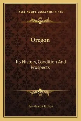 Oregon: Its History, Condition And Prospects