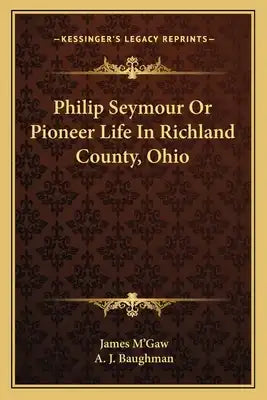 Philip Seymour Or Pioneer Life In Richland County, Ohio