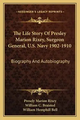 The Life Story of Presley Marion Rixey, Surgeon General, U.S. Navy 1902-1910: Biography and Autobiography