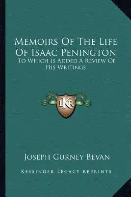 Memoirs of the Life of Isaac Penington: To Which Is Added a Review of His Writings