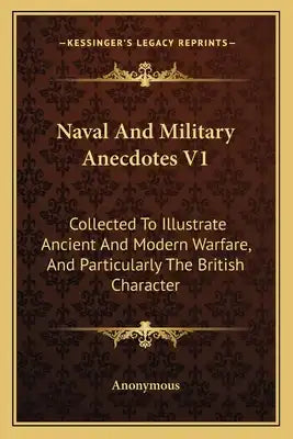Naval and Military Anecdotes V1: Collected to Illustrate Ancient and Modern Warfare, and Particularly the British Character